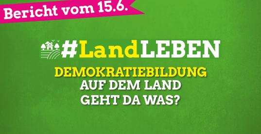 #LandLEBEN | Bericht: Demokratiebildung auf dem Land - Geht da was? | 15.6.21